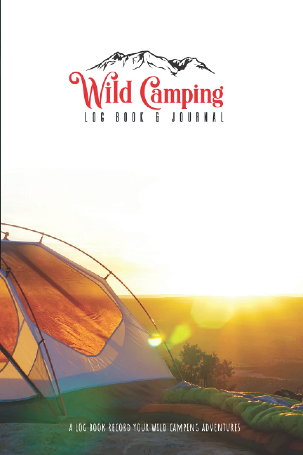 Wild Camping Log Book & Journal: A Log Book For Recording & Reviewing Your Wild Camps | A Journal To Look Back On Your Camping Adventures With Good Friends