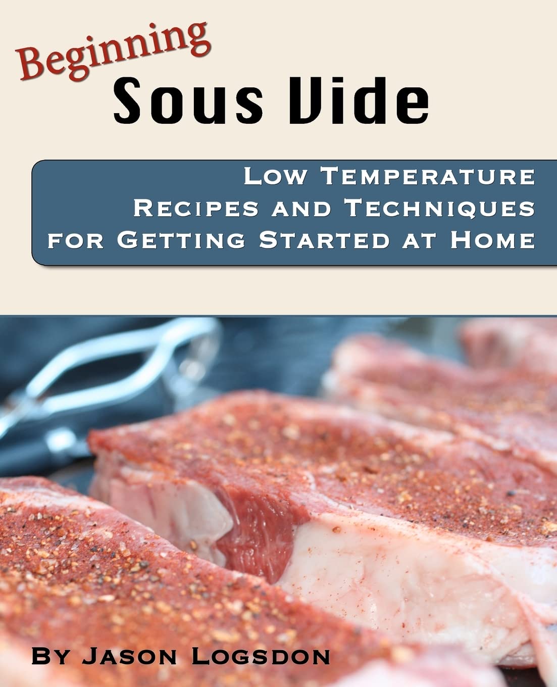 Beginning Sous Vide: Low Temperature Recipes and Techniques for Getting Started at Home cover