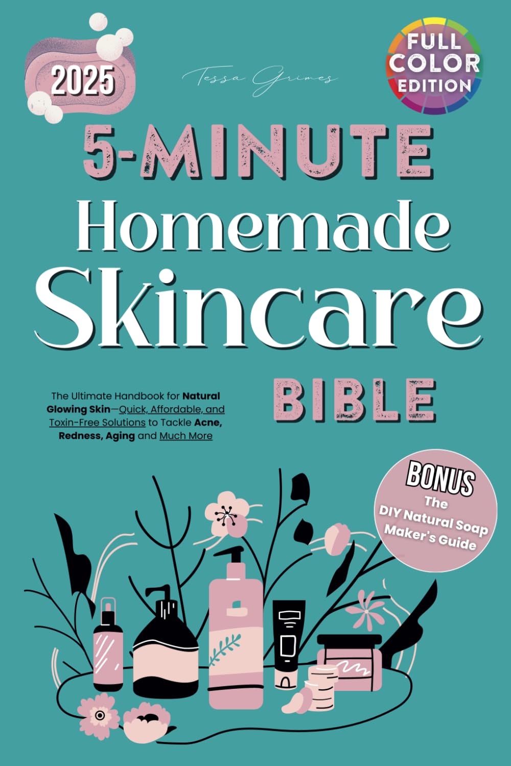 5-Minute Homemade Skincare Bible for All Skin Type: The Ultimate Handbook for Natural Glowing Skin—Quick, Affordable, and Toxin-Free Solutions to Tackle Acne, Redness, Aging and Much More