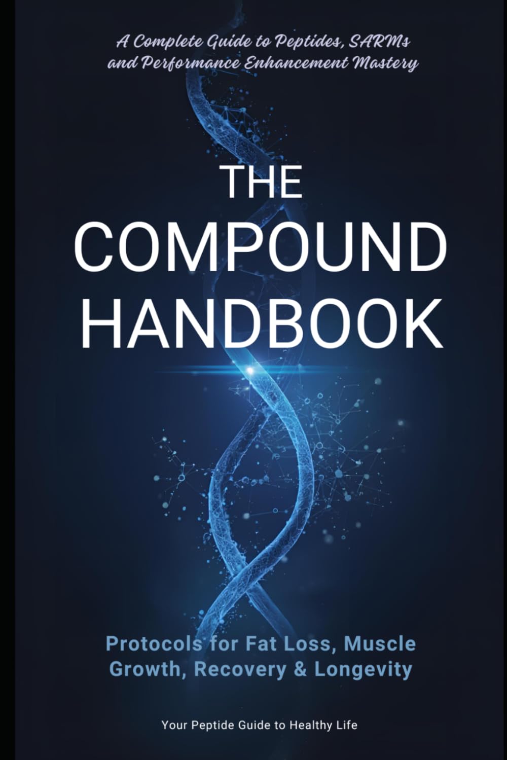 The Compound Handbook: A Complete Guide to Peptides, SARMs, and Performance Enhancement: Bridges the gap between scientific understanding and practical use