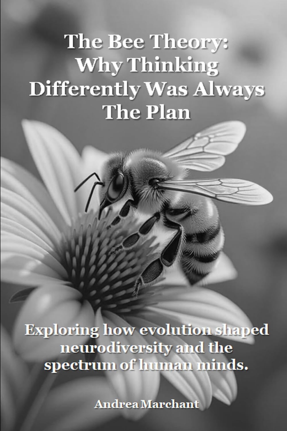 The Bee Theory: Why Thinking Differently Was Always the Plan: Exploring how evolution shaped neurodiversity and the spectrum of human minds (Late Diagnosed ADHD and Autism in Women Self Help Series)