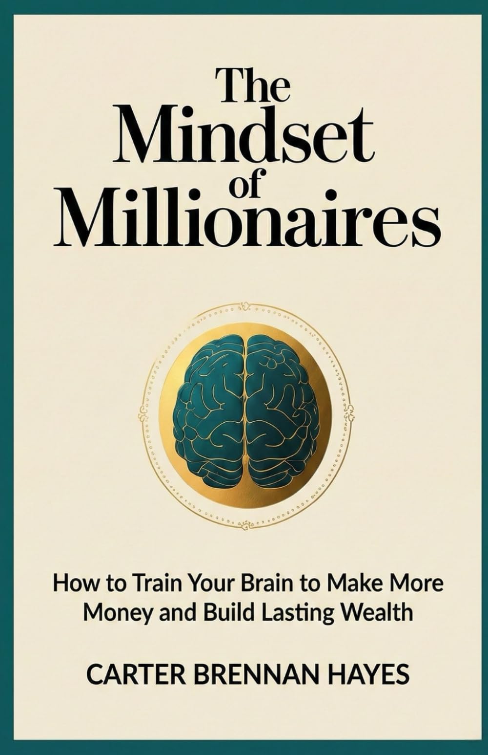 The Mindset of Millionaires: How to Train Your Brain to Make More Money and Build Lasting Wealth