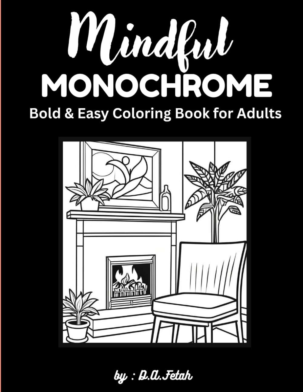 Mindful Monochrome: Bold & Easy Coloring Book for Adults: Relaxing Black & White Designs for Stress Relief, Mindfulness, and Calm Creativity