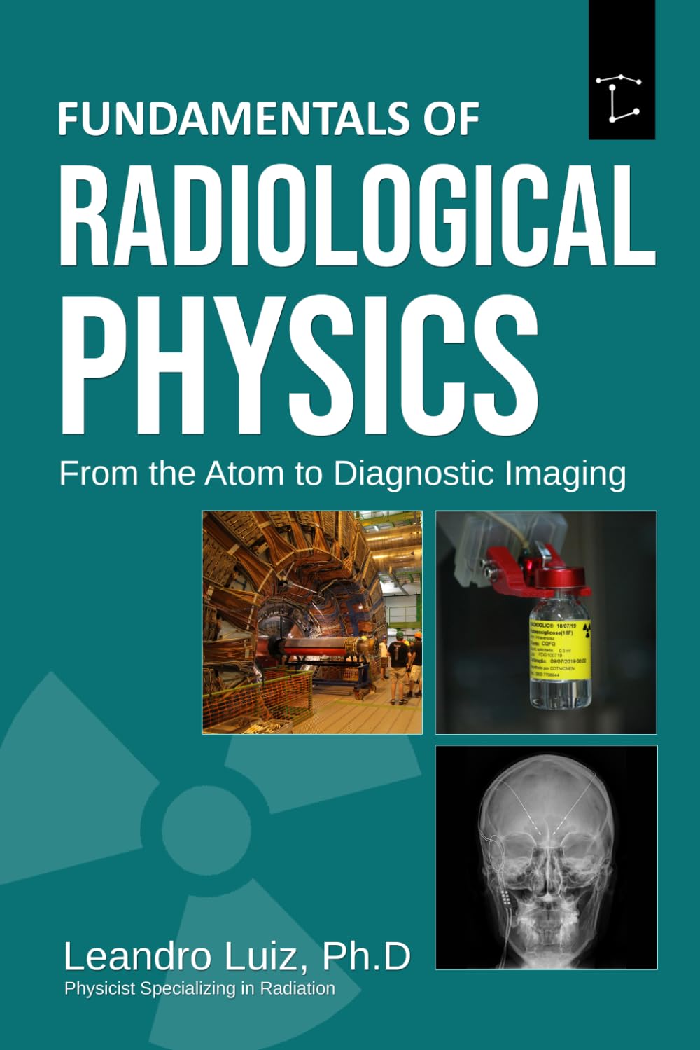 Fundamentals of Radiological Physics From the Atom to Diagnostic Imaging: From Matter Structure and X-Ray Production to Radiation Interaction, Scatter Control, and Diagnostic Imaging Systems