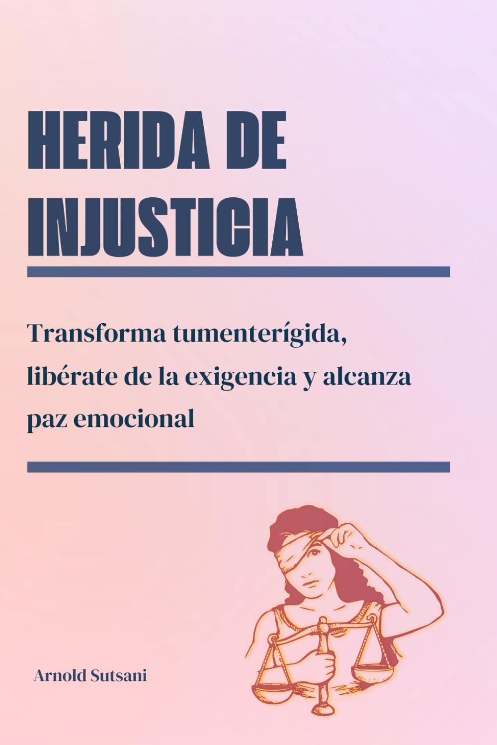 Herida de injusticia: Transforma tu mente rígida, libérate de la exigencia y alcanza paz emocional