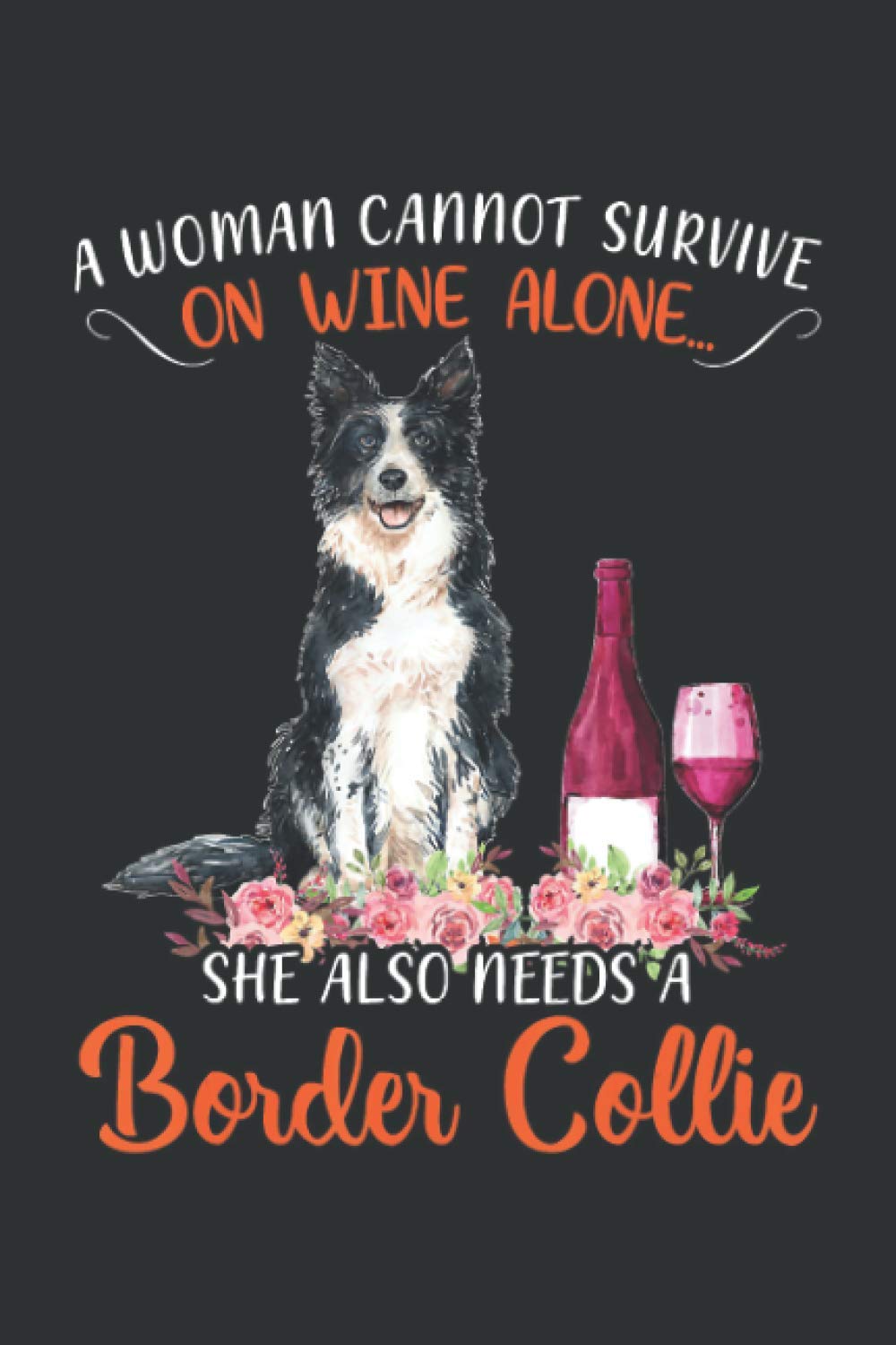 A Woman Cannot Survive On Wine Alone She Also Needs A Border Collie (Garden Planting Journal): Christmas Presents For Women Wine Gifts, Gardener Journal