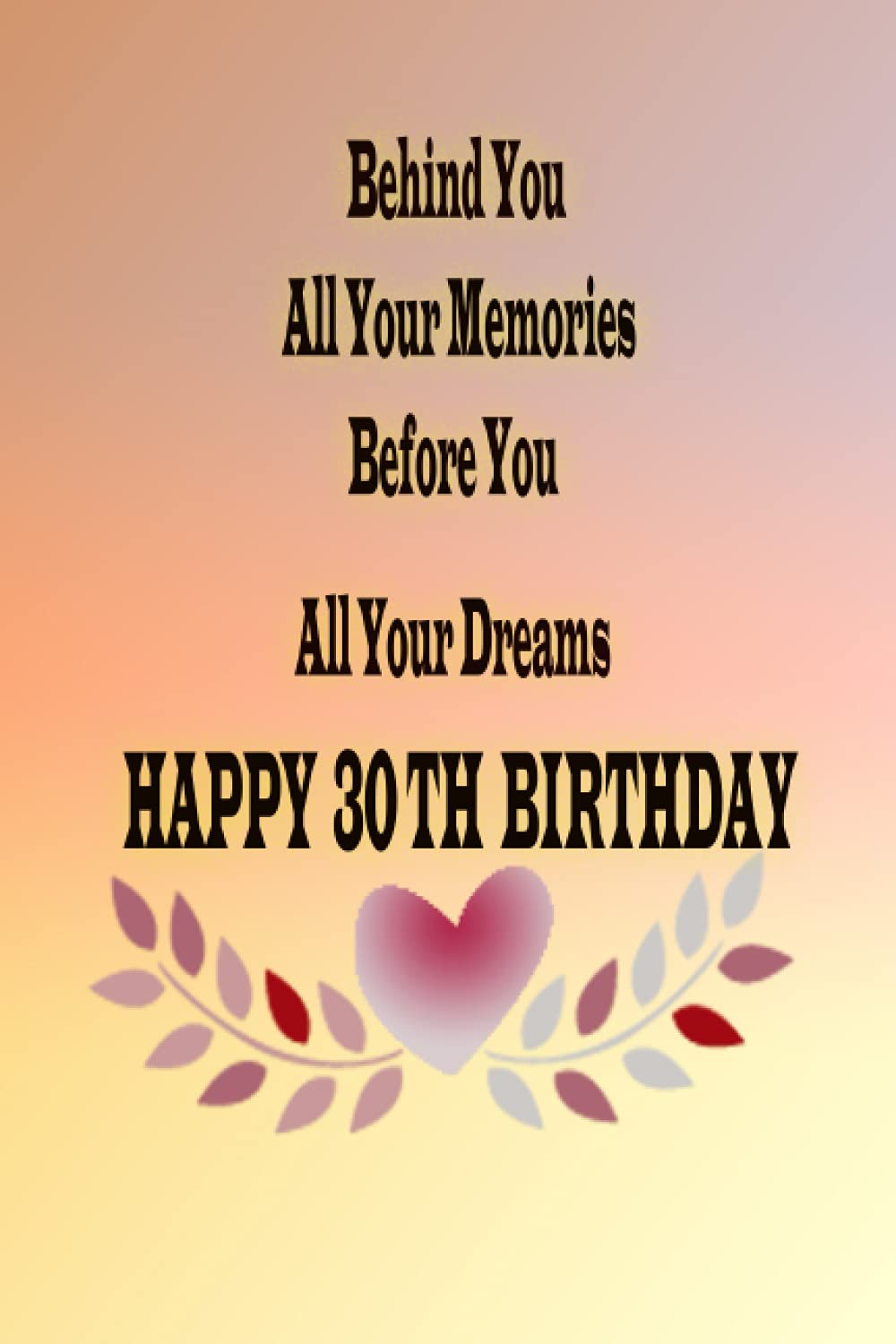 Behind You All Your Memories Before You All Your Dreams Happy 30th Birthday: Lined Notebook , diary Gift 110 blank lined pages 6 x 9 inches