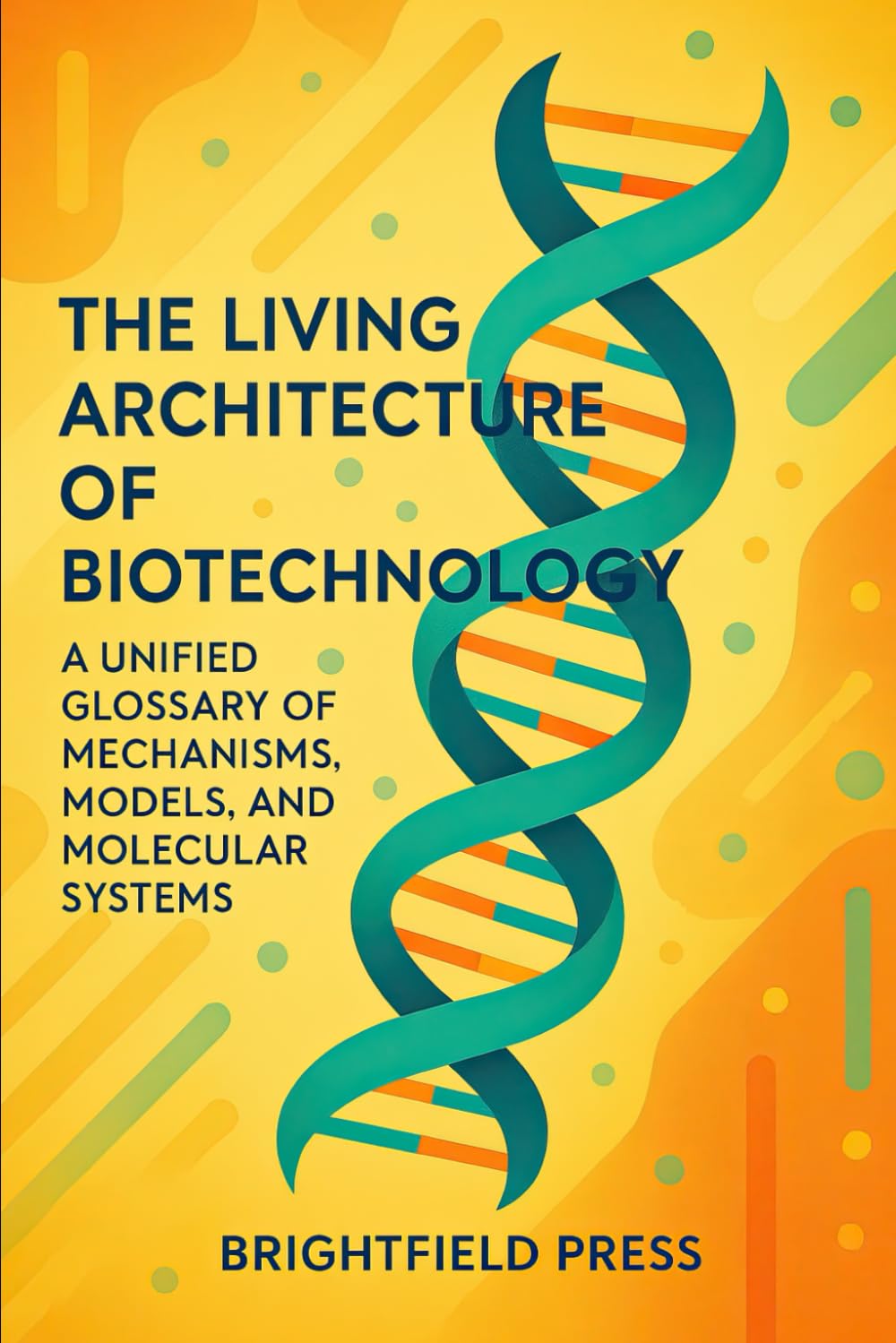 The Living Architecture of Biotechnology: A Unified Glossary of Mechanisms, Models, and Molecular Systems (Biotechnology Foundations)