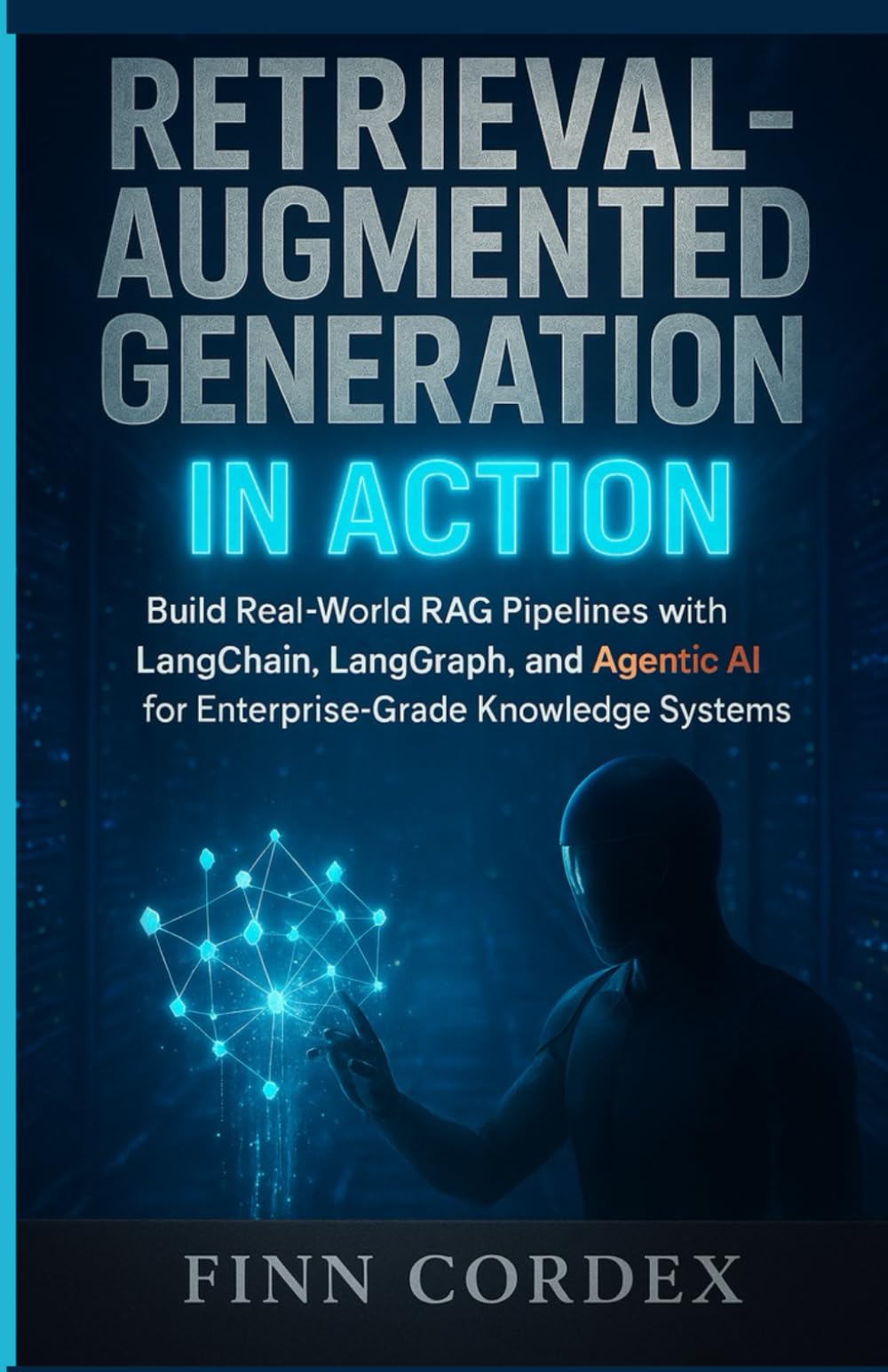 RETRIEVAL-AUGMENTED GENERATION IN ACTION: BUILD REAL-WORLD RAG PIPELINES WITH LANGCHAIN, LANGGRAPH, AND AGENTIC AI FOR ENTERPRISE-GRADE KNOWLEDGE SYSTEMS