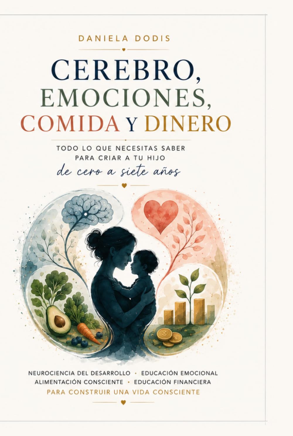 Cerebro, Emociones, Comida y Dinero: Todo lo que necesitas saber para acompañar a tu hijo de cero a siete años