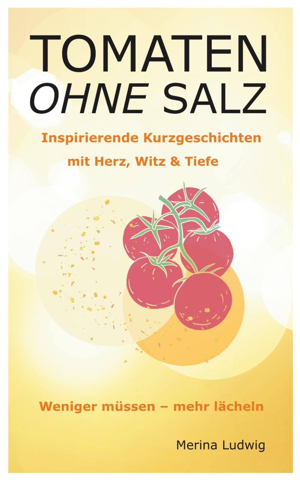 Tomaten ohne Salz: Inspirierende Kurzgeschichten mit Herz, Witz und Tiefe