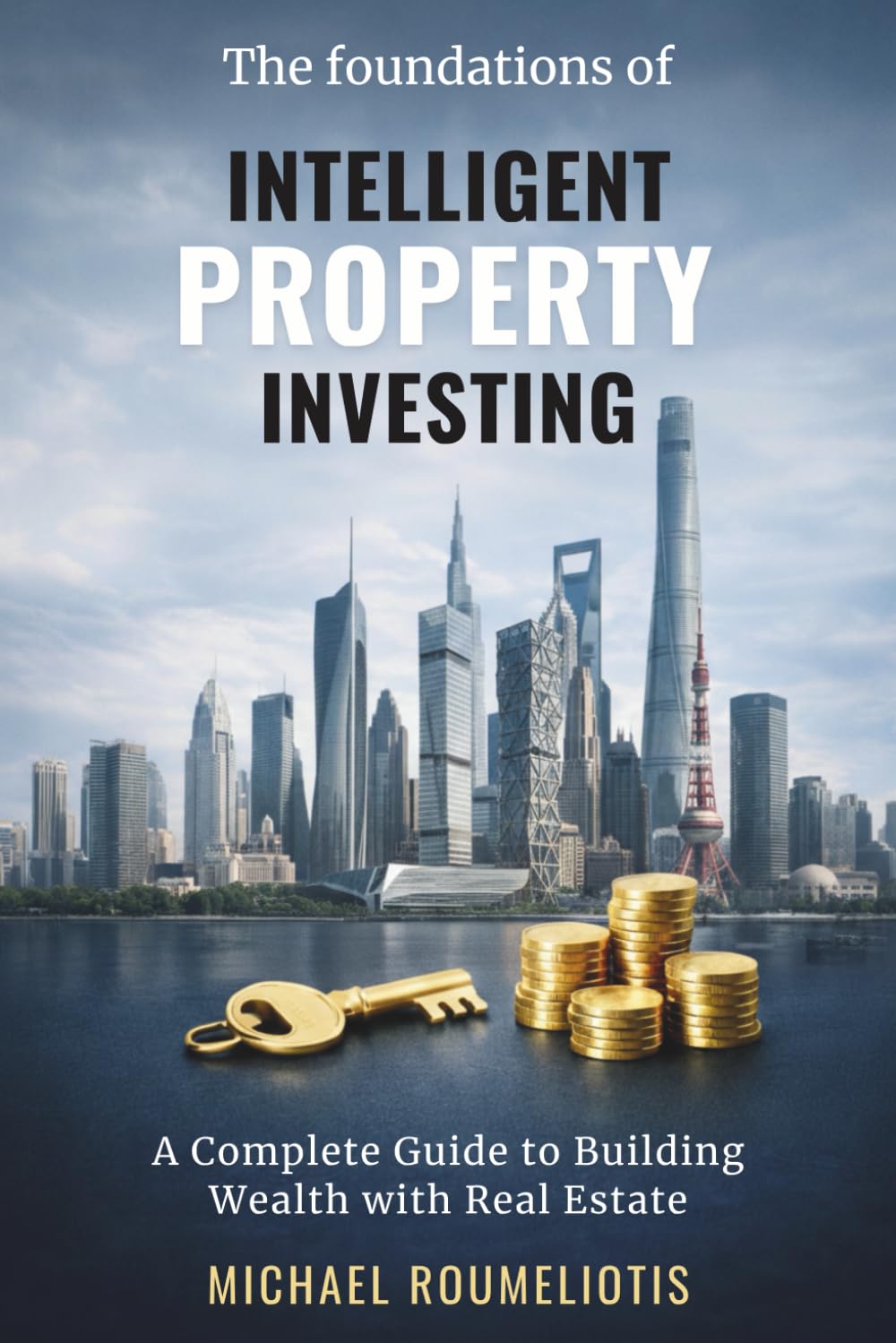 THE FOUNDATIONS OF INTELLIGENT PROPERTY INVESTING: A Complete Guide to Building Wealth with Real Estate