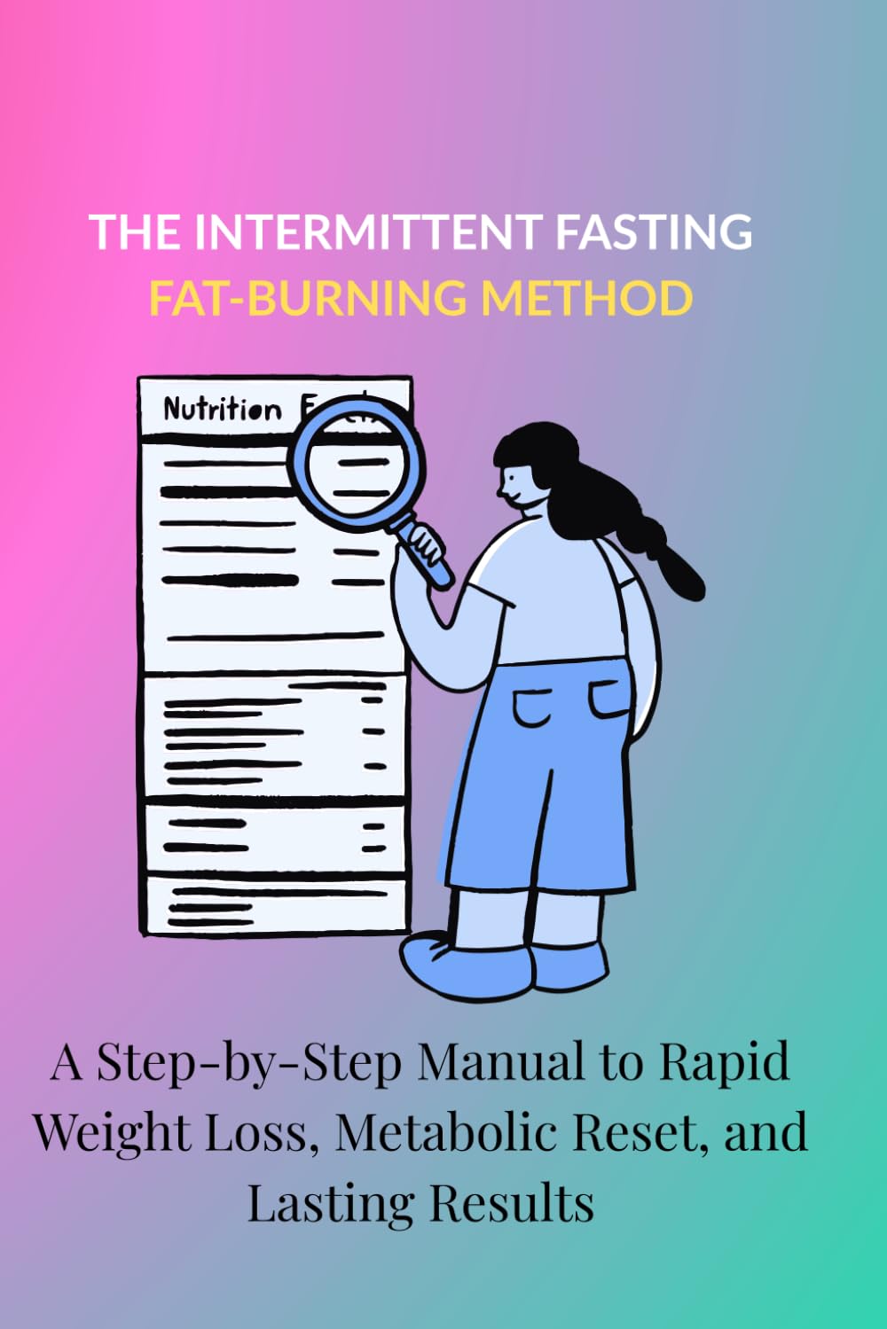 THE INTERMITTENT FASTING FAT-BURNING METHOD: A Step-by-Step Manual to Rapid Weight Loss, Metabolic Reset, and Lasting Results