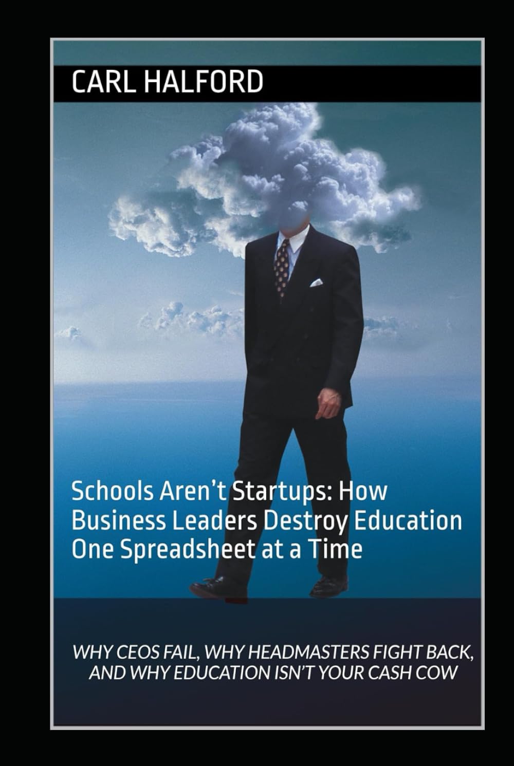 Schools Aren’t Startups: How Business Leaders Destroy Education One Spreadsheet at a Time: Why CEOs Fail, Why Headmasters Fight Back, and Why Education Isn’t Your Cash Cow