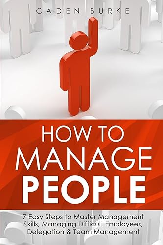 How to Manage People: 7 Easy Steps to Master Management Skills, Managing Difficult Employees, Delegation &amp; Team Management: 2 (Leadership Skills)
