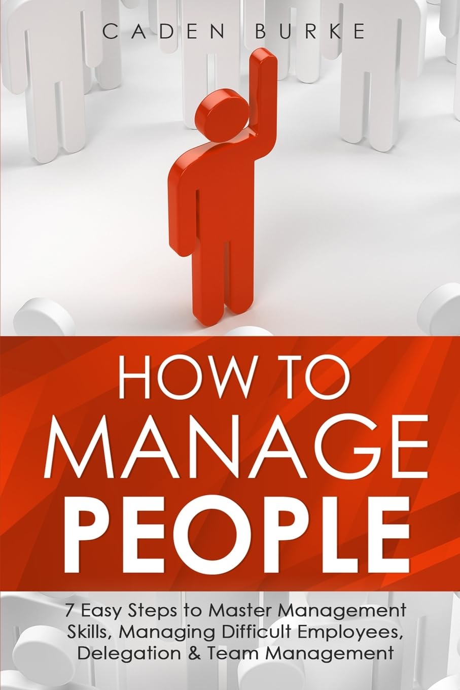 How to Manage People: 7 Easy Steps to Master Management Skills, Managing Difficult Employees, Delegation & Team Management: 2 (Leadership Skills)