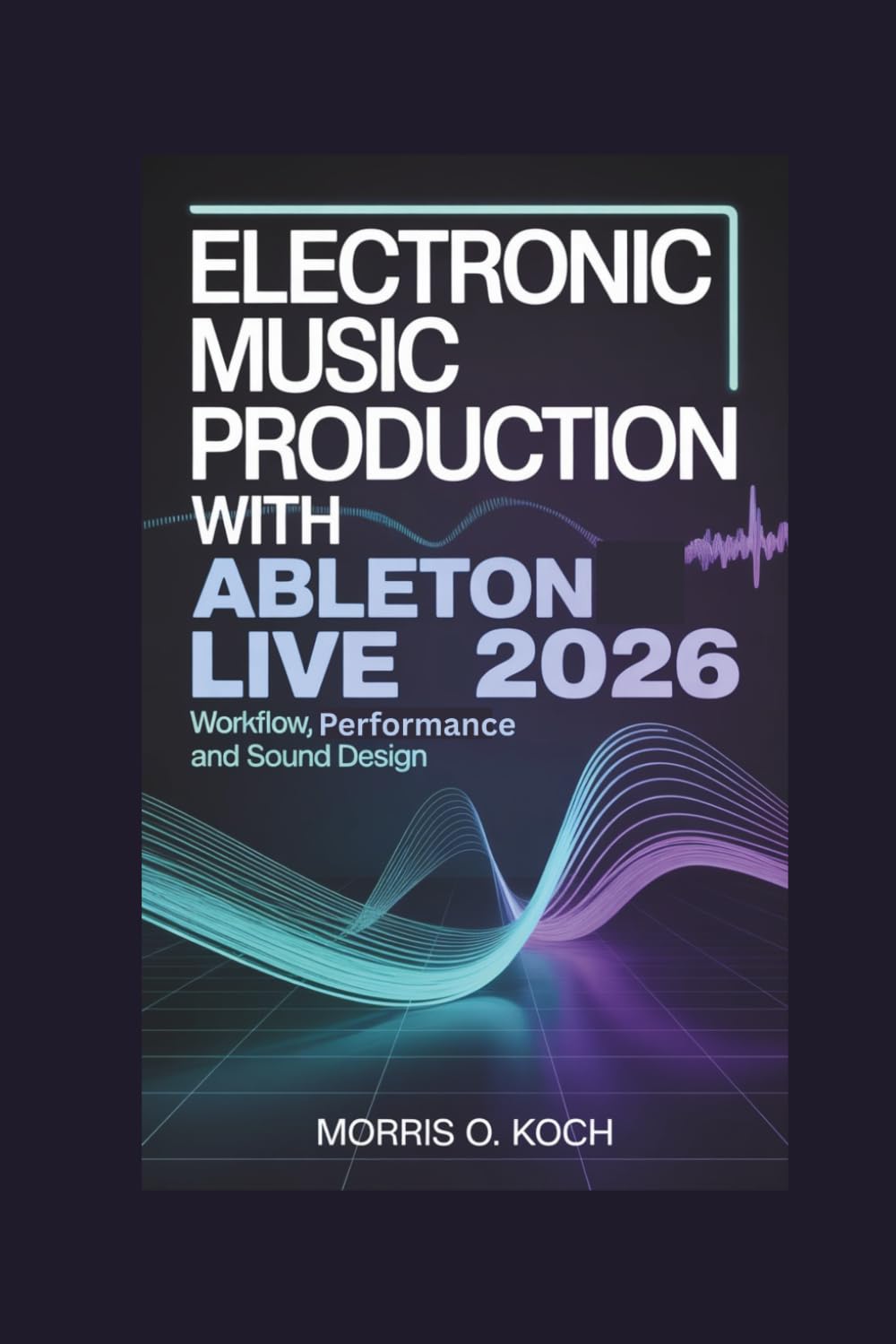 Electronic Music Production with Ableton Live 2026: Workflow, Performance and Sound Design