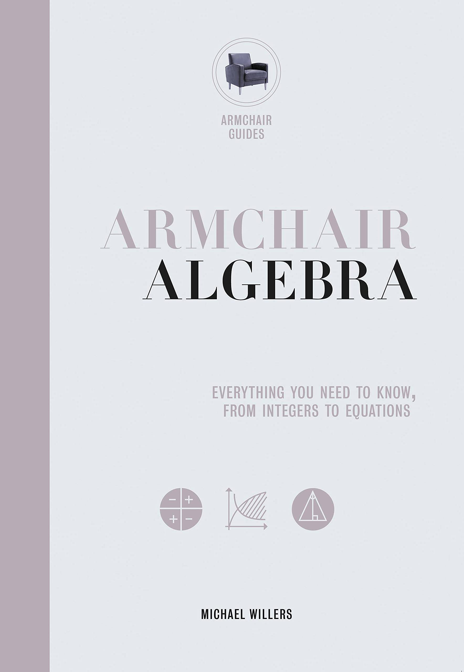 Armchair Algebra: Everything You Need to Know From Inters To Equations (Volume 1) (Armchair Series, 1)