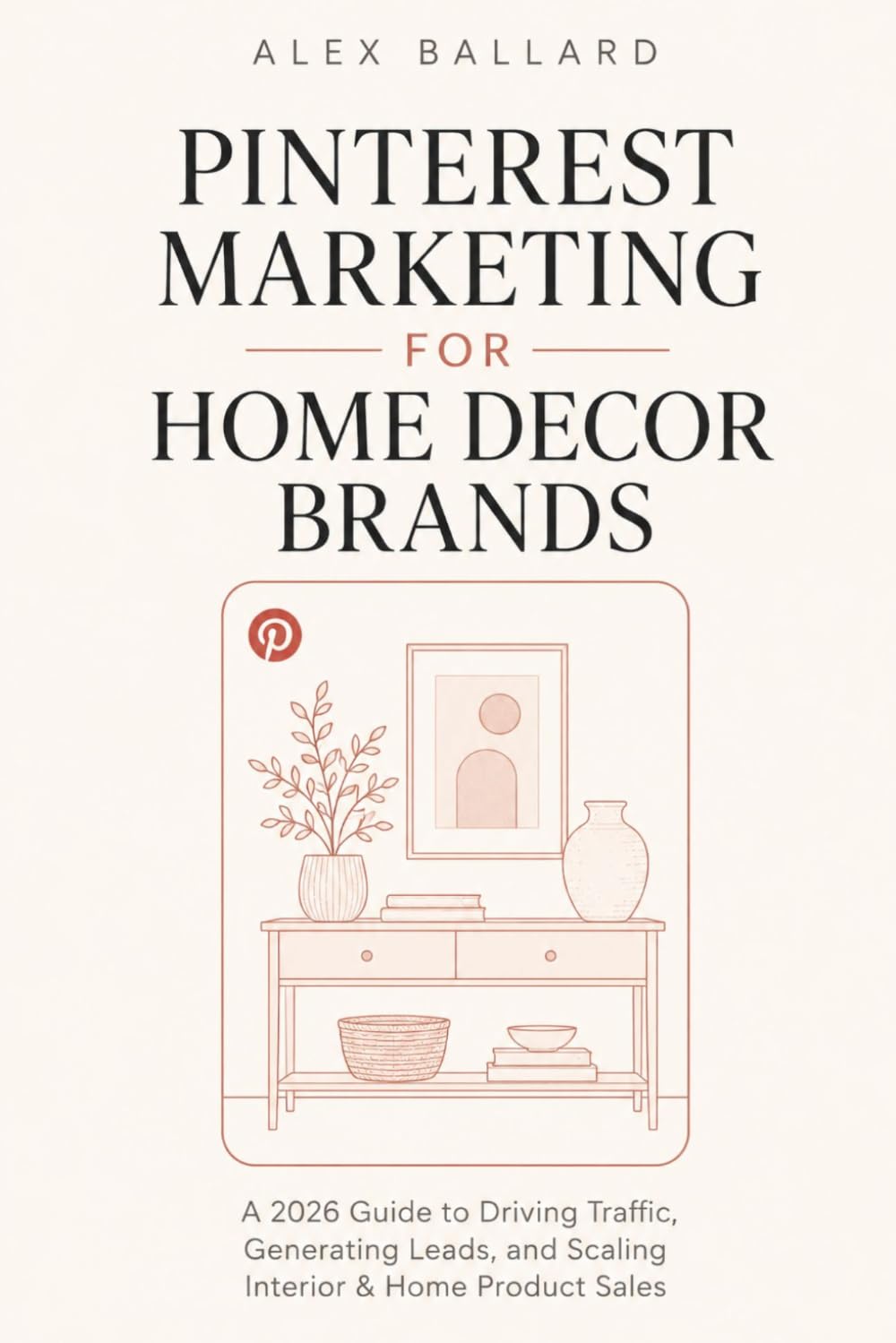Pinterest Marketing for Home Decor Brands: A 2026 Guide to Driving Traffic, Generating Leads, and Scaling Interior & Home Product Sales