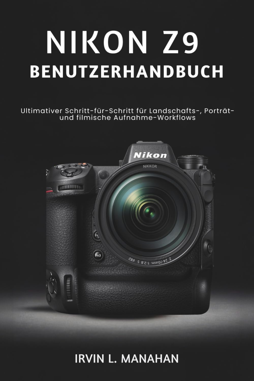 NIKON Z9 BENUTZERHANDBUCH: Ultimativer Schritt-für-Schritt für Landschafts-, Porträt- und filmische Aufnahme-Workflows