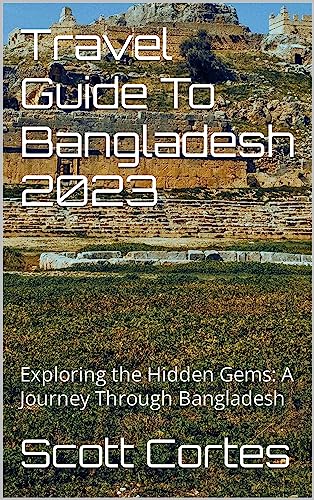Travel Guide To Bangladesh 2023: Exploring the Hidden Gems: A Journey