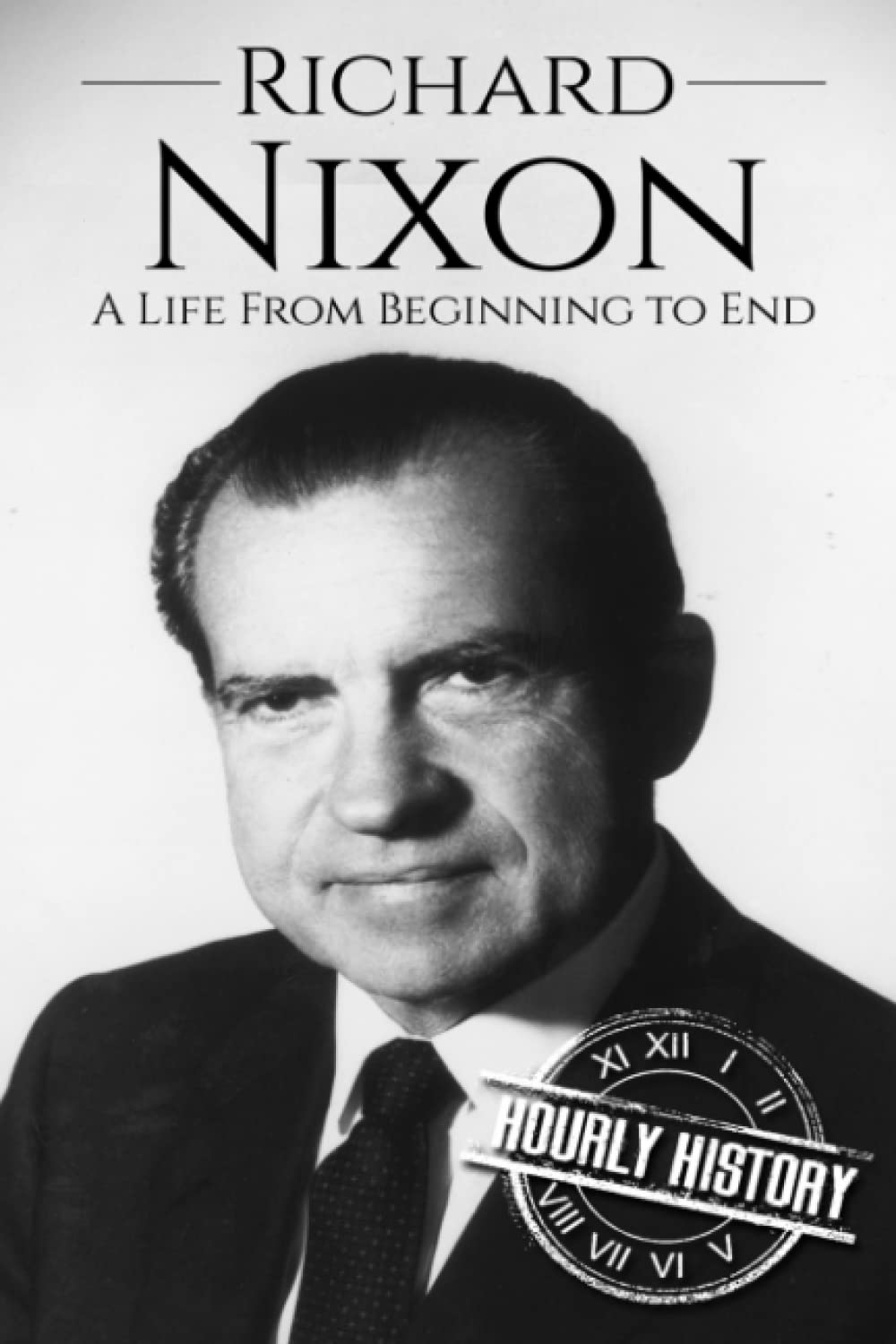 Richard Nixon: A Life From Beginning to End (Biographies of US Presidents)