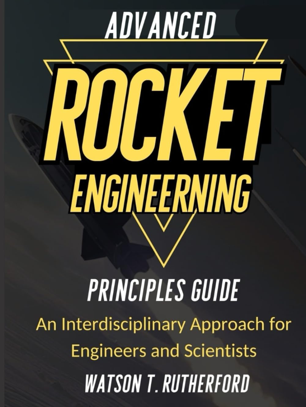 ADVANCED ROCKET ENGINEERING PRINCIPLES GUIDE: An Interdisciplinary Approach for Engineers and Scientists (AEROSPACE & AUTOMOTIVE ENGINEERING)