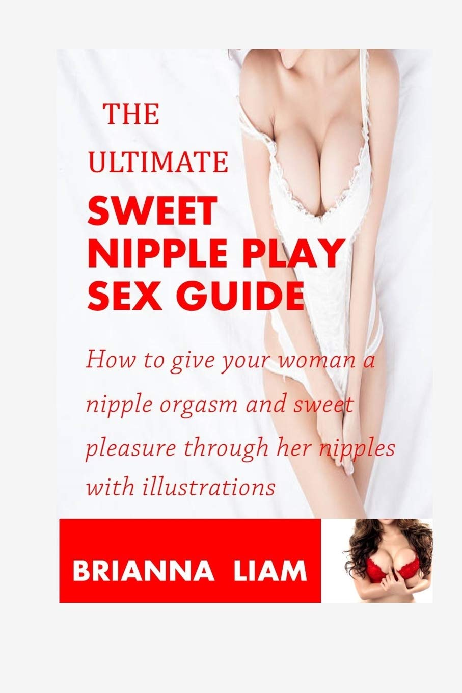 THE ULTIMATE SWEET NIPPLE PLAY SEX GUIDE: How to give your woman a nipple orgasm and sweet pleasure through her nipples with illustrations