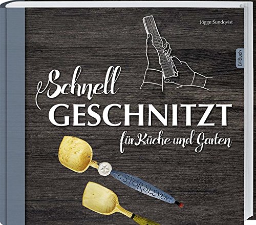 Schnell geschnitzt für Küche und Garten: Grundlagen und 20 praktische Objekte zum Nachschnitzen.