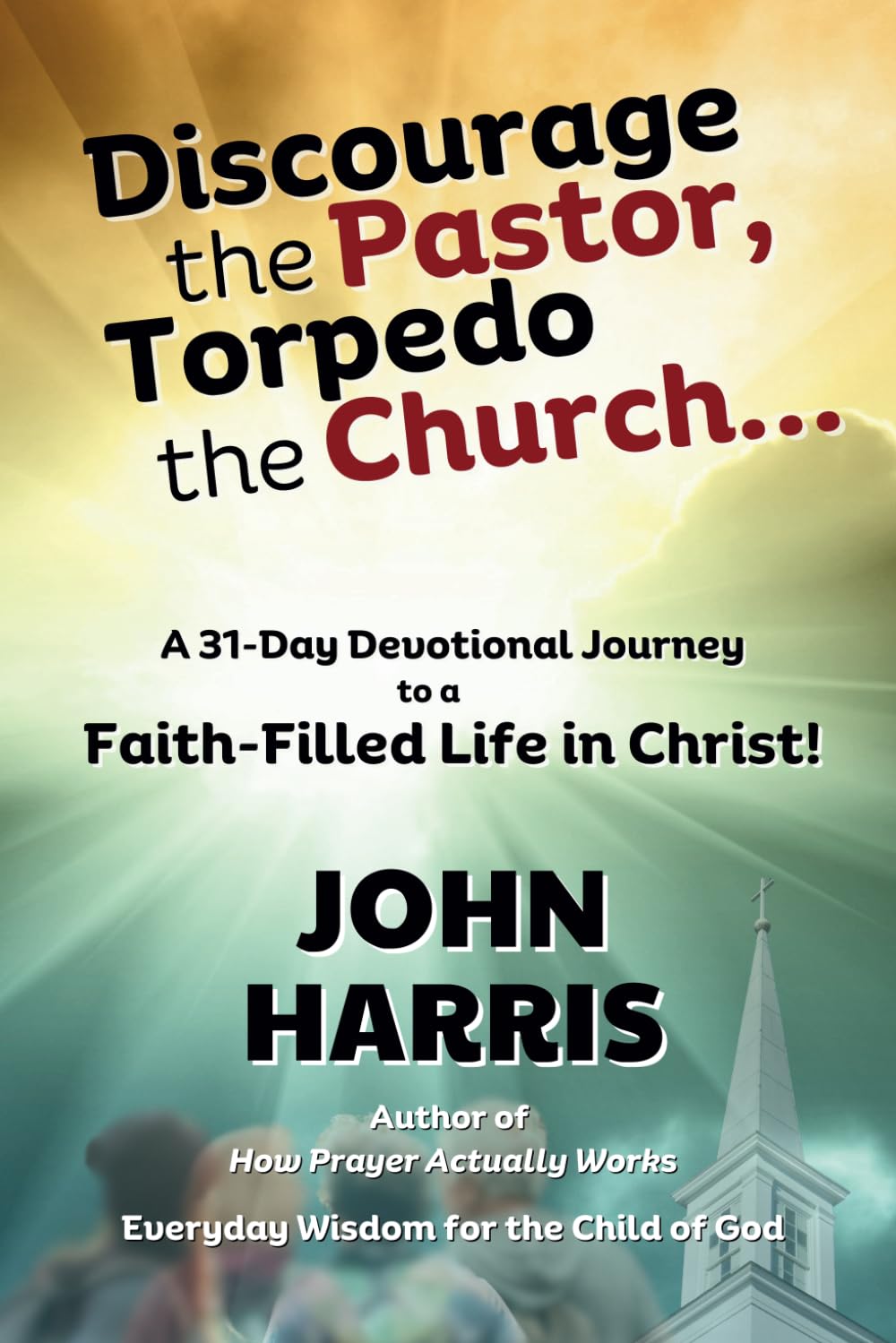 Discourage the Pastor, Torpedo the Church ...: A 31-Day Devotional Journey to a Faith-Filled Life in Christ! (Everyday Wisdom for the Child of God Series)