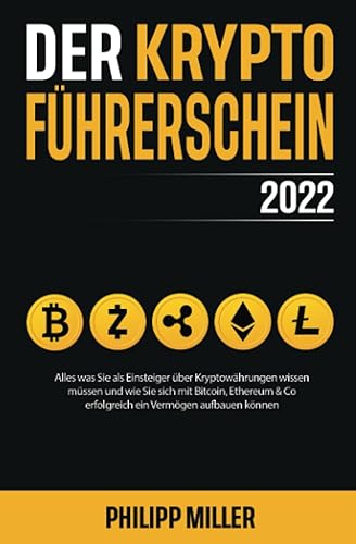 Der Kryptoführerschein 2022 – Alles was Sie als Einsteiger über Kryptowährungen wissen müssen und wie Sie sich mit Bitcoin, Ethereum &amp; Co erfolgreich ein Vermögen aufbauen können