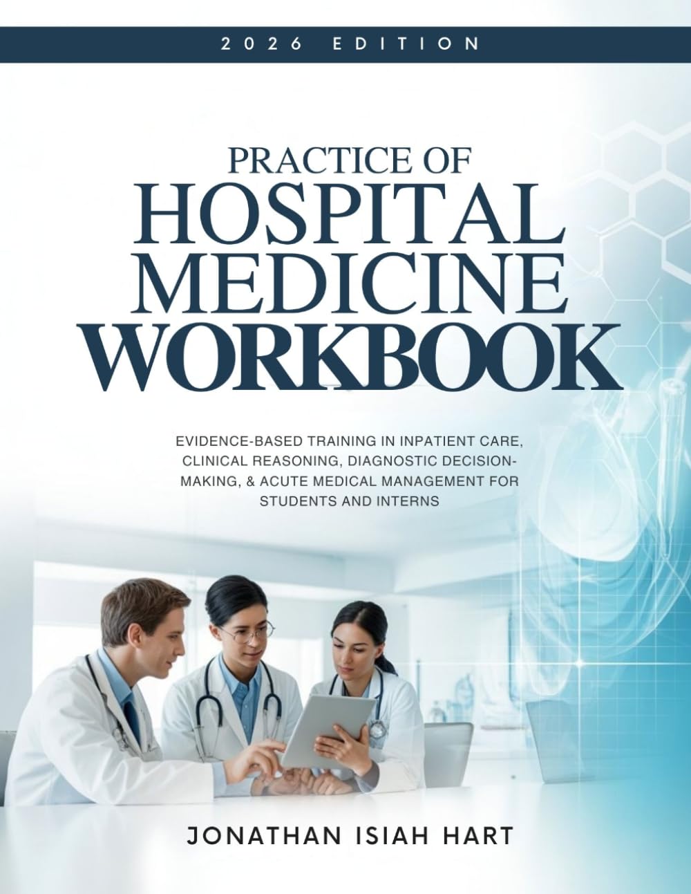 PRACTICE OF HOSPITAL MEDICINE WORKBOOK: Evidence-Based Training in Inpatient Care, Clinical Reasoning, Diagnostic Decision-Making, & Acute Medical Management for Students and Interns