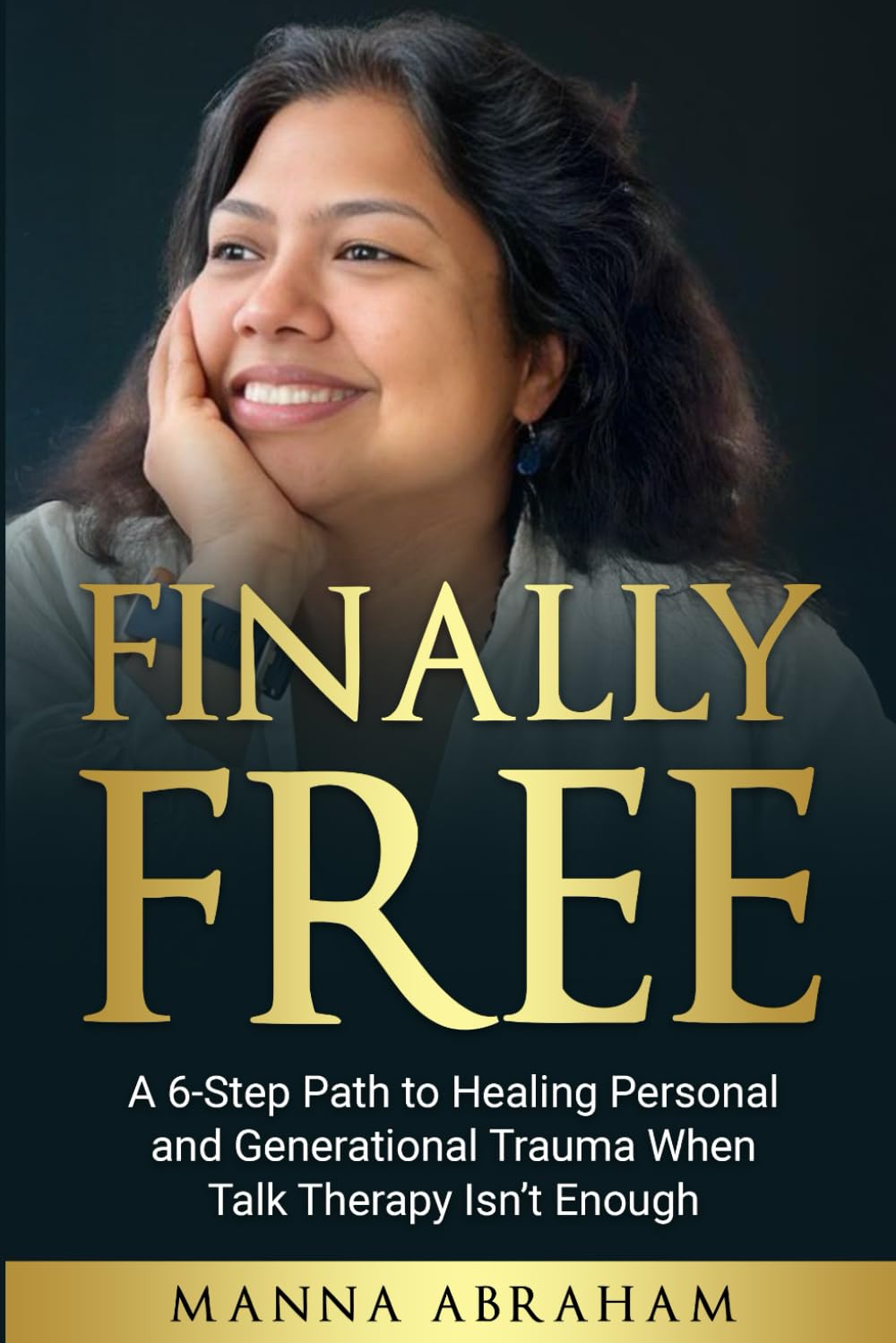 FINALLY FREE: The 6-Step Path to Healing Personal and Generational Trauma When Talk Therapy Isn’t Enough