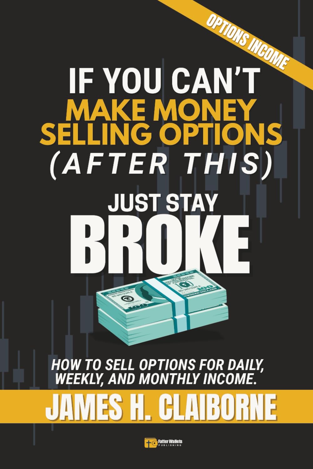 If You Can't Make Money Selling Options (After This), Just Stay Broke: How to Sell Options for Daily, Weekly, and Monthly Income (If You Can’t Make Money After This, Just Stay Broke)