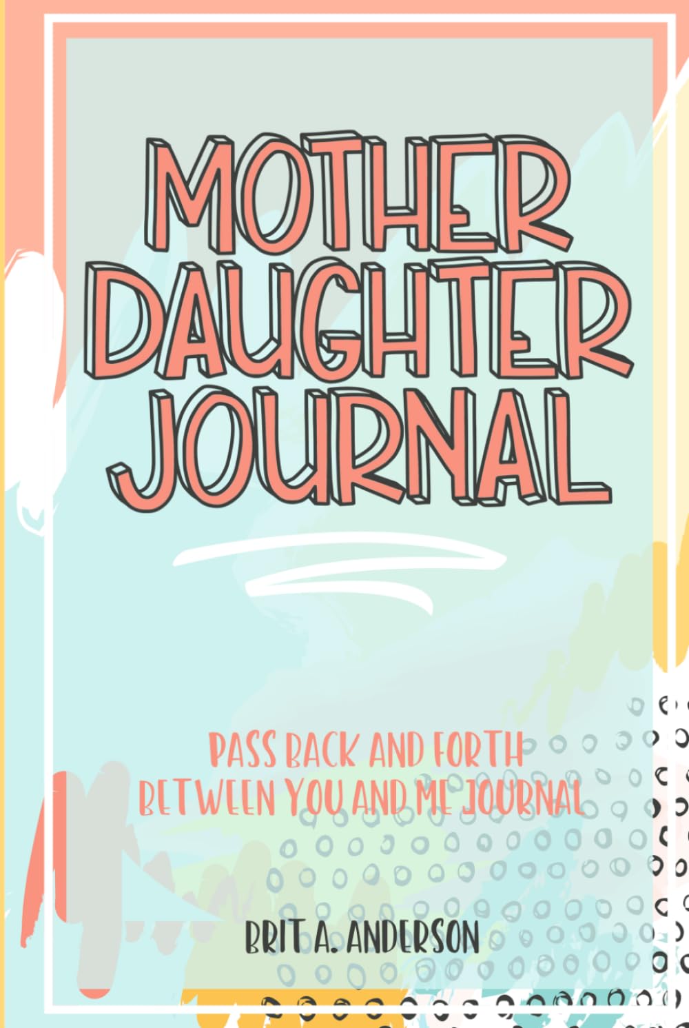 Mother Daughter Journal Pass Back And Forth Between You and Me: A Fun No Stress Just Between Us Journal For Moms And Daughters (Guided Journal For ... Makes A Unique Gift For Mom On Mothers Day)