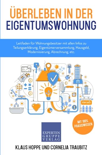 Überleben in der Eigentumswohnung: Leitfaden für Wohnungsbesitzer mit allen Infos zu Teilungserklärung, Eigentümerversammlung, Hausgeld, Modernisierung, Abrechnung, etc. (Immobilienwissen, Band 3)