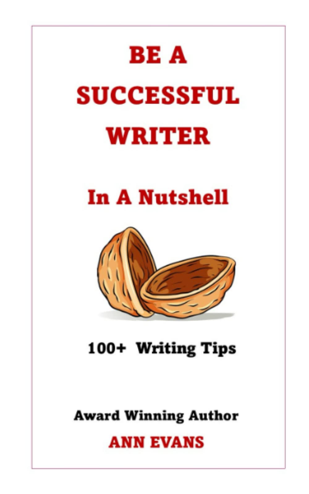 Be a Successful Writer - In a Nutshell: 100+ Writing Tips