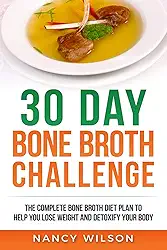 30 Day Bone Broth Challenge: The Complete Bone Broth Diet Plan to Help you Lose Weight and Detoxify your Body