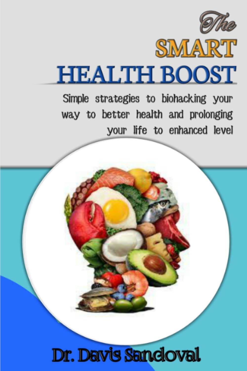 THE SMART HEALTH BOOST: Simple Strategies To Biohacking Your Way To Better Health And Prolonging Your Life To Enhanced Level