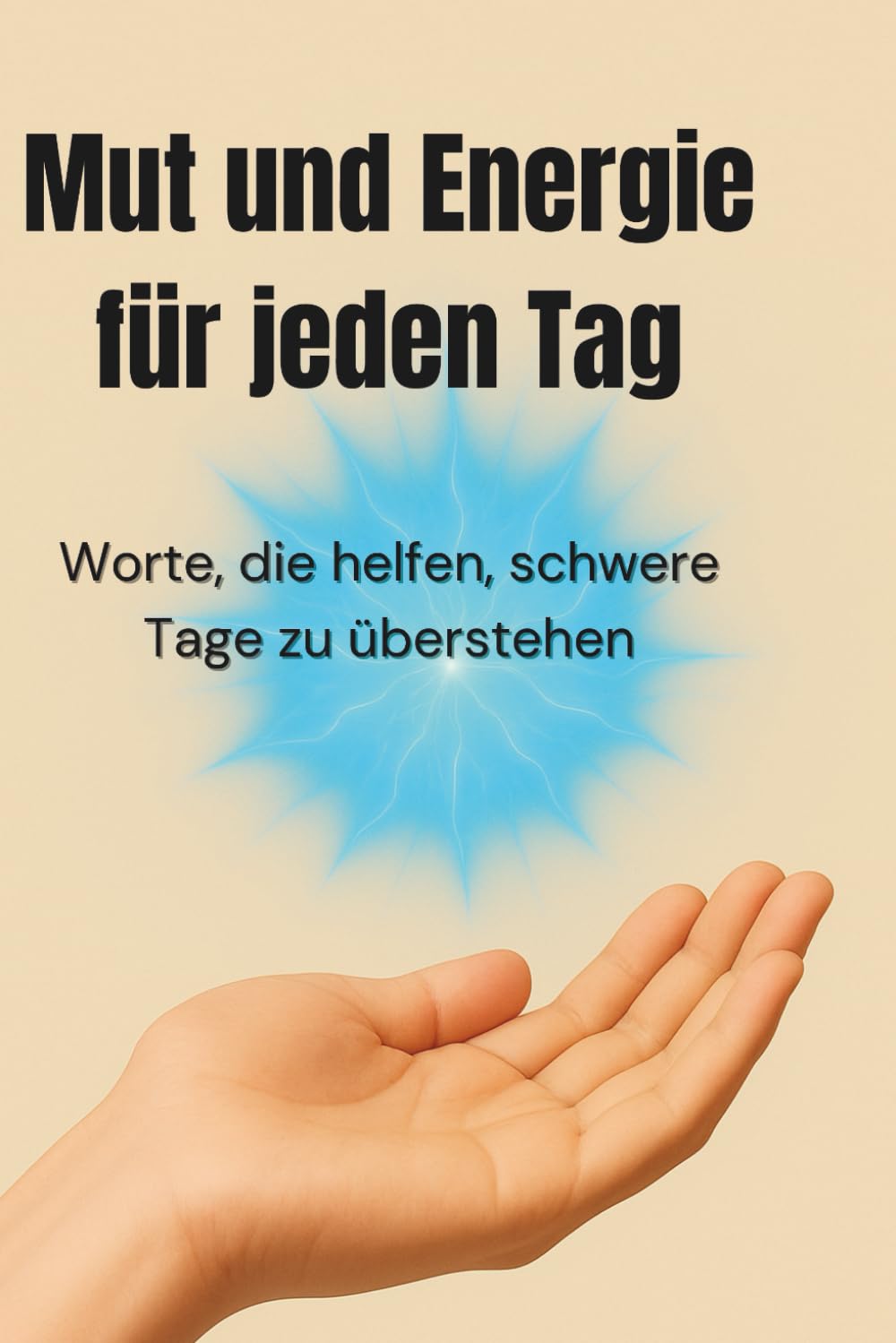 Mut und Energie für jeden Tag: Worte, die helfen, schwere Tage zu überstehen