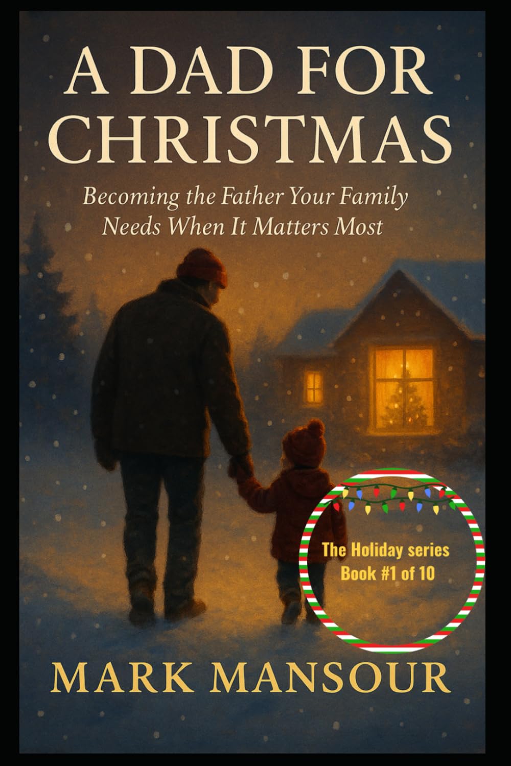 A Dad for Christmas Becoming the Father Your Family Needs When It Matters Most: Becoming the Father Your Family Needs When It Matters Most (The Holiday Connection Collection)