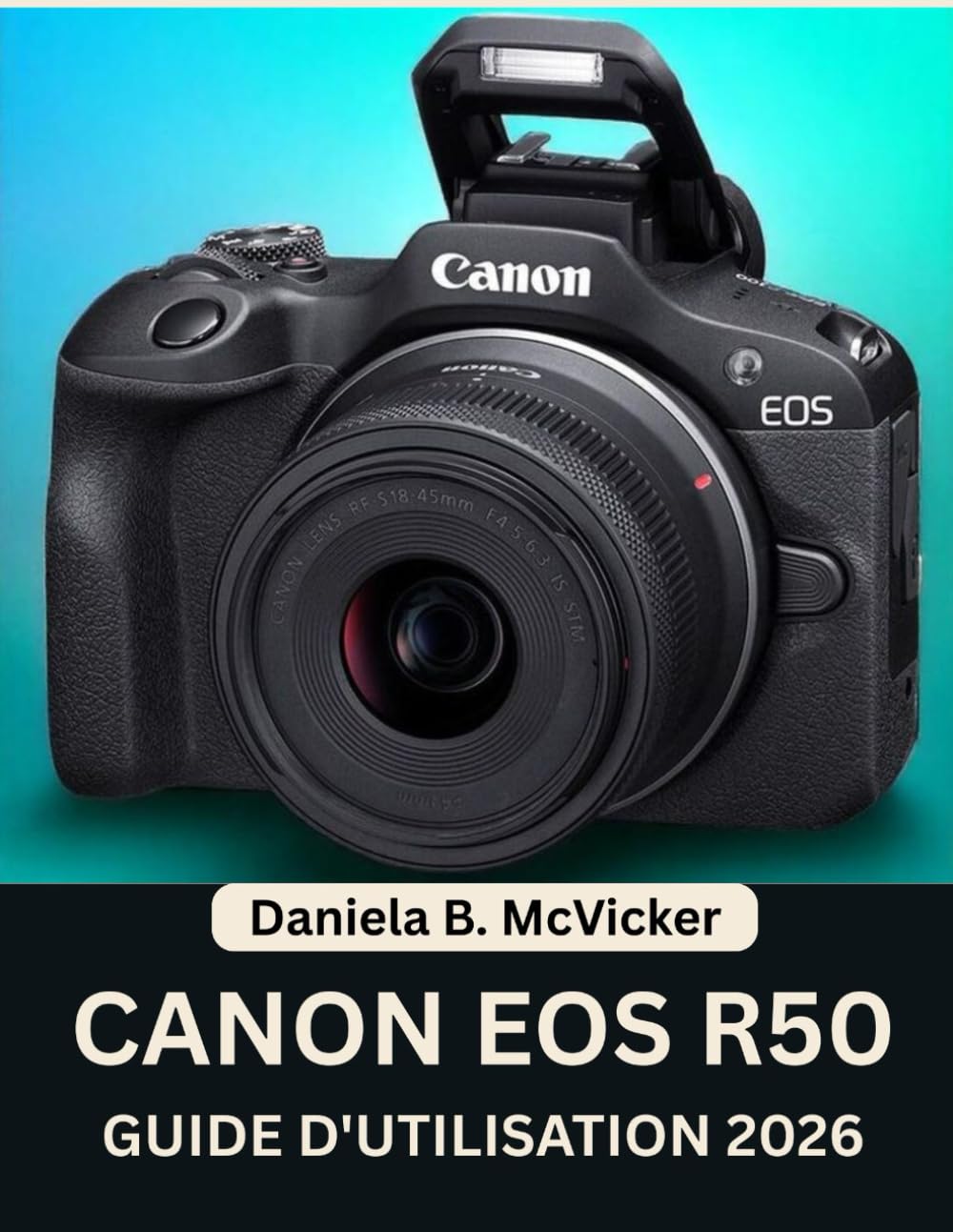 Guide D'utilisation Du Canon Eos R50 2026: Un manuel pratique, étape par étape, regorgeant de conseils et d'astuces d'experts pour les débutants et ... désireux de perfectionner leurs compétences