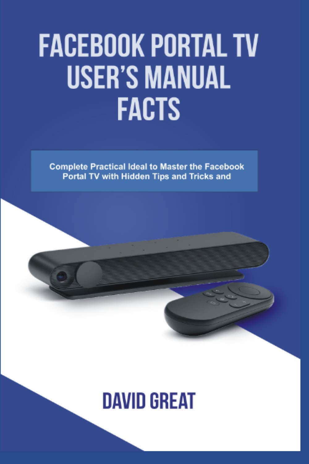 FACEBOOK PORTAL TV USER'S MANUAL FACT: Complete Practical Ideal to Master the Facebook Portal TV with Hidden Tips and Tricks and Troubleshoot Common Problems
