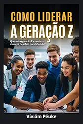 COMO LIDERAR A GERAÇÃO Z - Quem é a Geração Z e quais os maiores desafios para liderá-la?