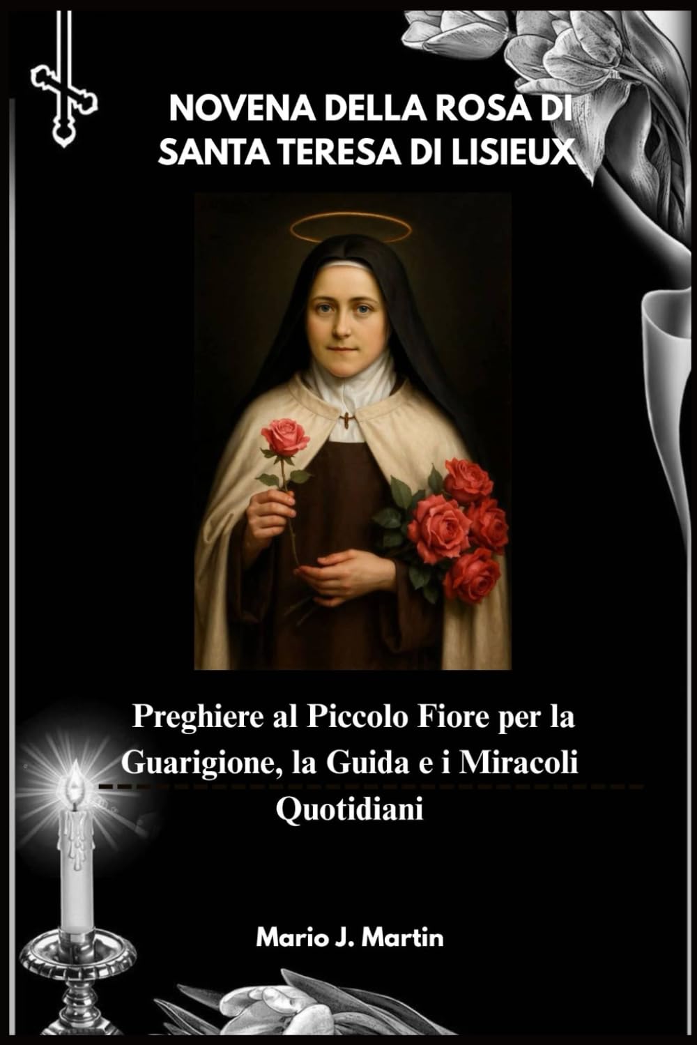 NOVENA DELLA ROSA DI SANTA TERESA DI LISIEUX: Preghiere al Piccolo Fiore per la Guarigione, la Guida e i Miracoli Quotidiani