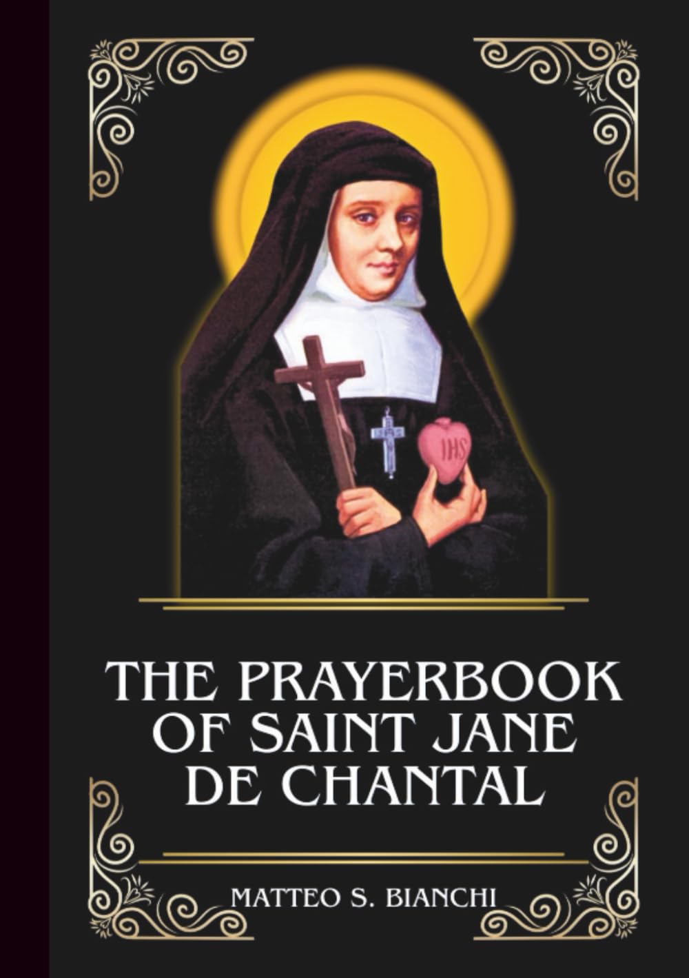 THE PRAYERBOOK OF SAINT JANE FRANCES DE CHANTAL: Powerful Novena, Litany, And Chaplet To The Patron Saint Of Widows, Those In Need Of Courage, And ... Marriages (THE COMMUNION OF THE SAINTS)