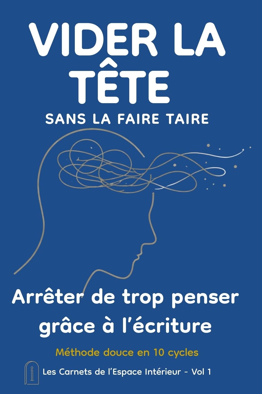 VIDER LA TÊTE sans la faire taire: Un journal guidé pour libérer la charge mentale et retrouver de l’espace intérieur: 1 (Les Carnets de l’Espace Intérieur)