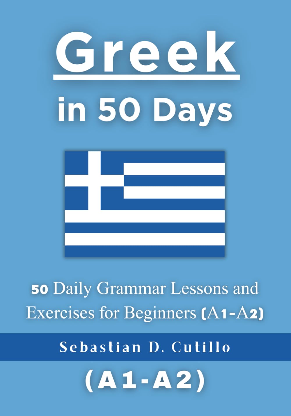 Greek in 50 Days: 50 Daily Grammar Lessons and Exercises for Beginners (A1-A2) (Greek Short Stories (CEFR Leveled Language Learning))