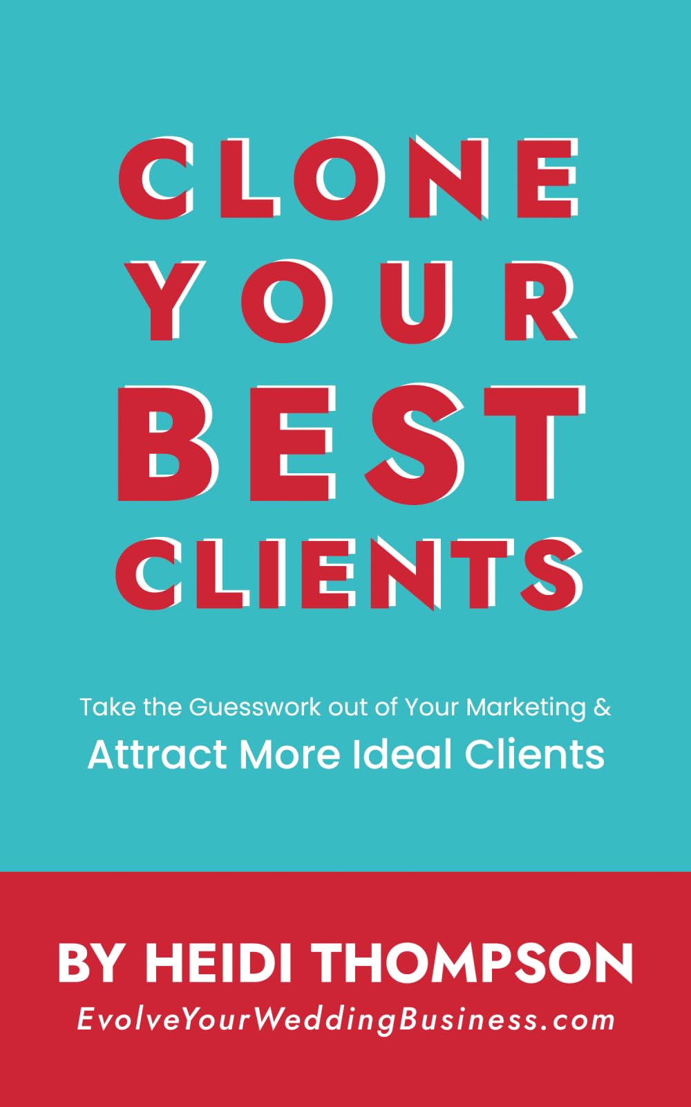 Clone Your Best Clients: How to Take the Guesswork out of Your Marketing and Attract More Ideal Clients