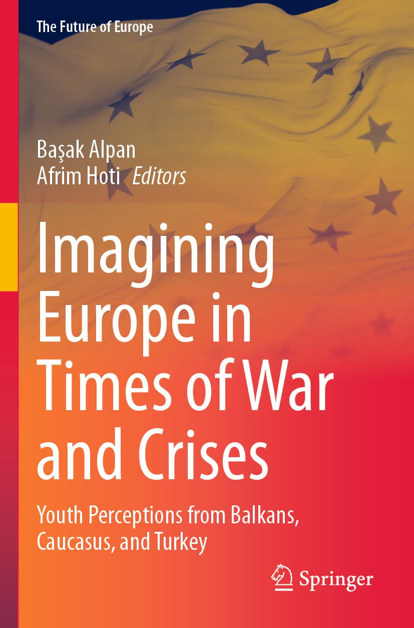 Imagining Europe in Times of War and Crises: Youth Perceptions from Balkans, Caucasus, and Turkey (The Future of Europe)